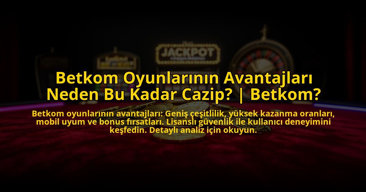 Betkom-Oyunlarinin-Avantajlari-Neden-Bu-Kadar-Cazip-Betkom-overlay-1773546882.jpg