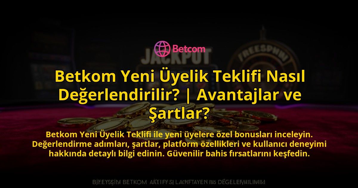Betkom-Yeni-Uyelik-Teklifi-Nasil-Degerlendirilir-Avantajlar-ve-Sartlar-overlay-1776631656.jpg